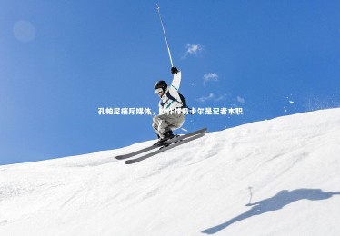 ng体育官方网站：孔帕尼痛斥媒体，炒作球员卡尔是记者本职