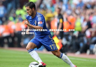 【ng体育官网】马德兴评U18国青热身缅甸，强度突出场面占优，绝对机会匮乏待提升