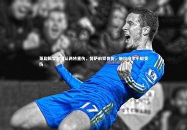 【ng体育官方网站】莱比锡官方确认两将重伤，努萨前臂骨折，施拉格尔小腿受伤