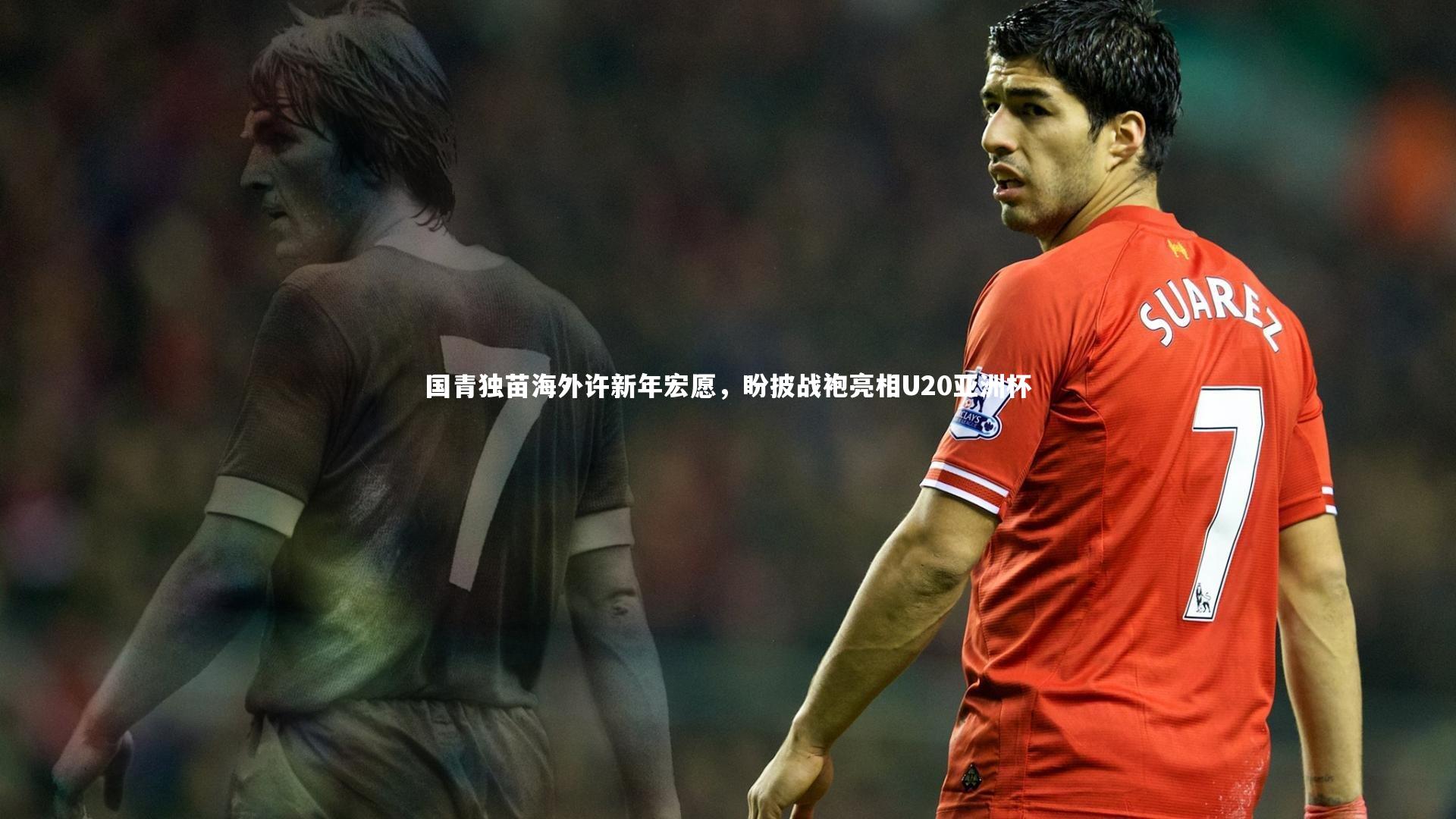 国青独苗海外许新年宏愿，盼披战袍亮相U20亚洲杯