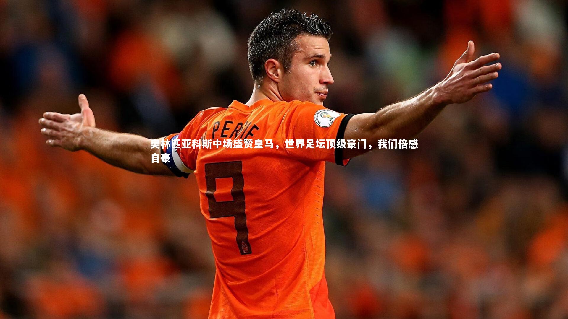 奥林匹亚科斯中场盛赞皇马，世界足坛顶级豪门，我们倍感自豪