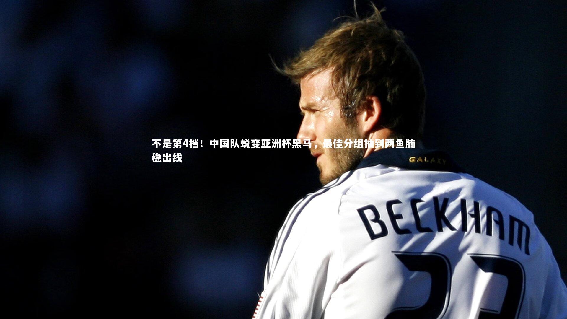 不是第4档!中国队蜕变亚洲杯黑马,最佳分组抽到两鱼腩稳出线