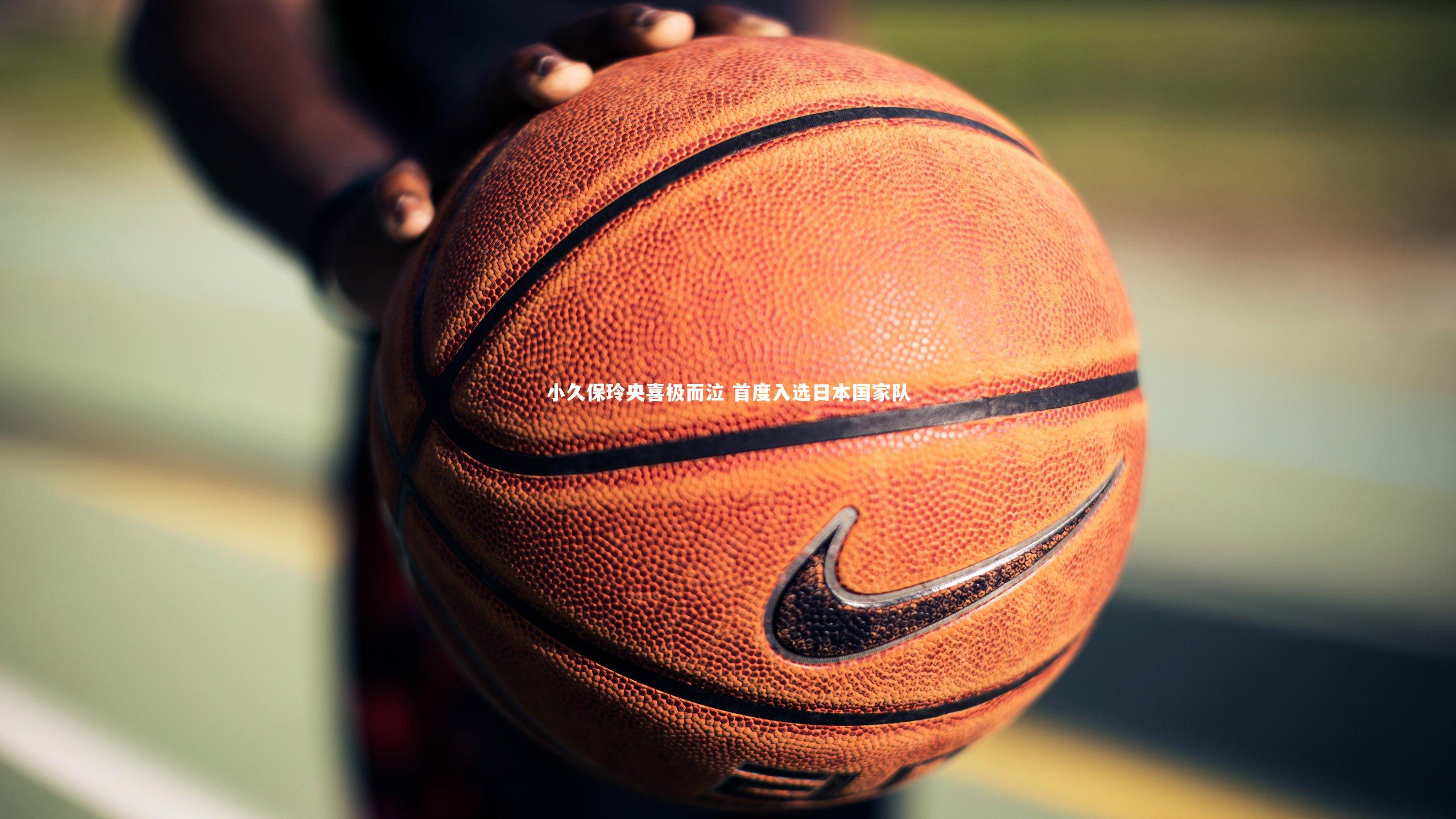 小久保玲央喜极而泣 首度入选日本国家队