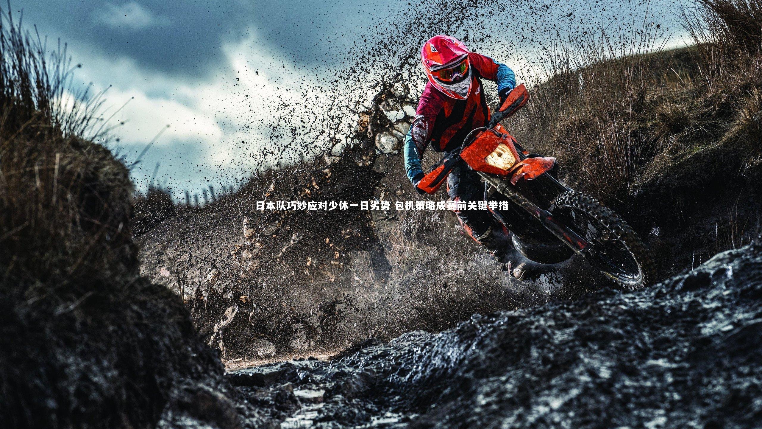 日本队巧妙应对少休一日劣势 包机策略成赛前关键举措