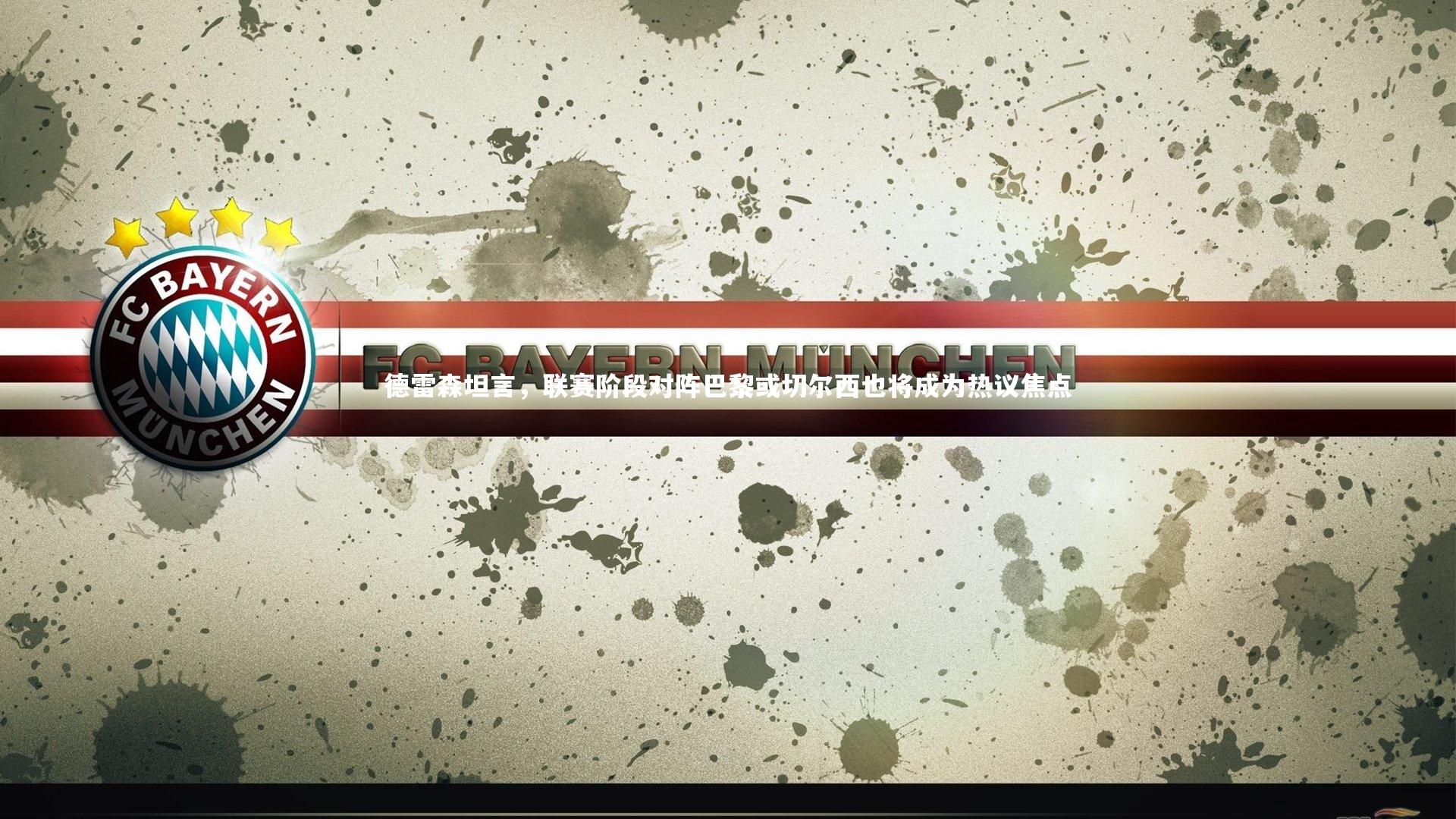 德雷森坦言,联赛阶段对阵巴黎或切尔西也将成为热议焦点