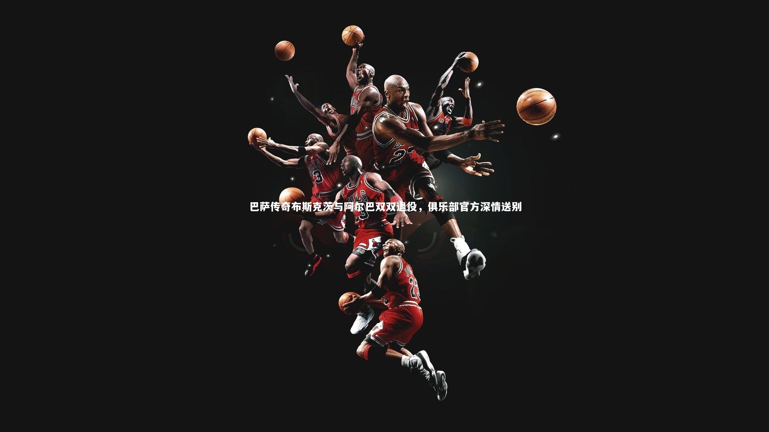 巴萨传奇布斯克茨与阿尔巴双双退役，俱乐部官方深情送别