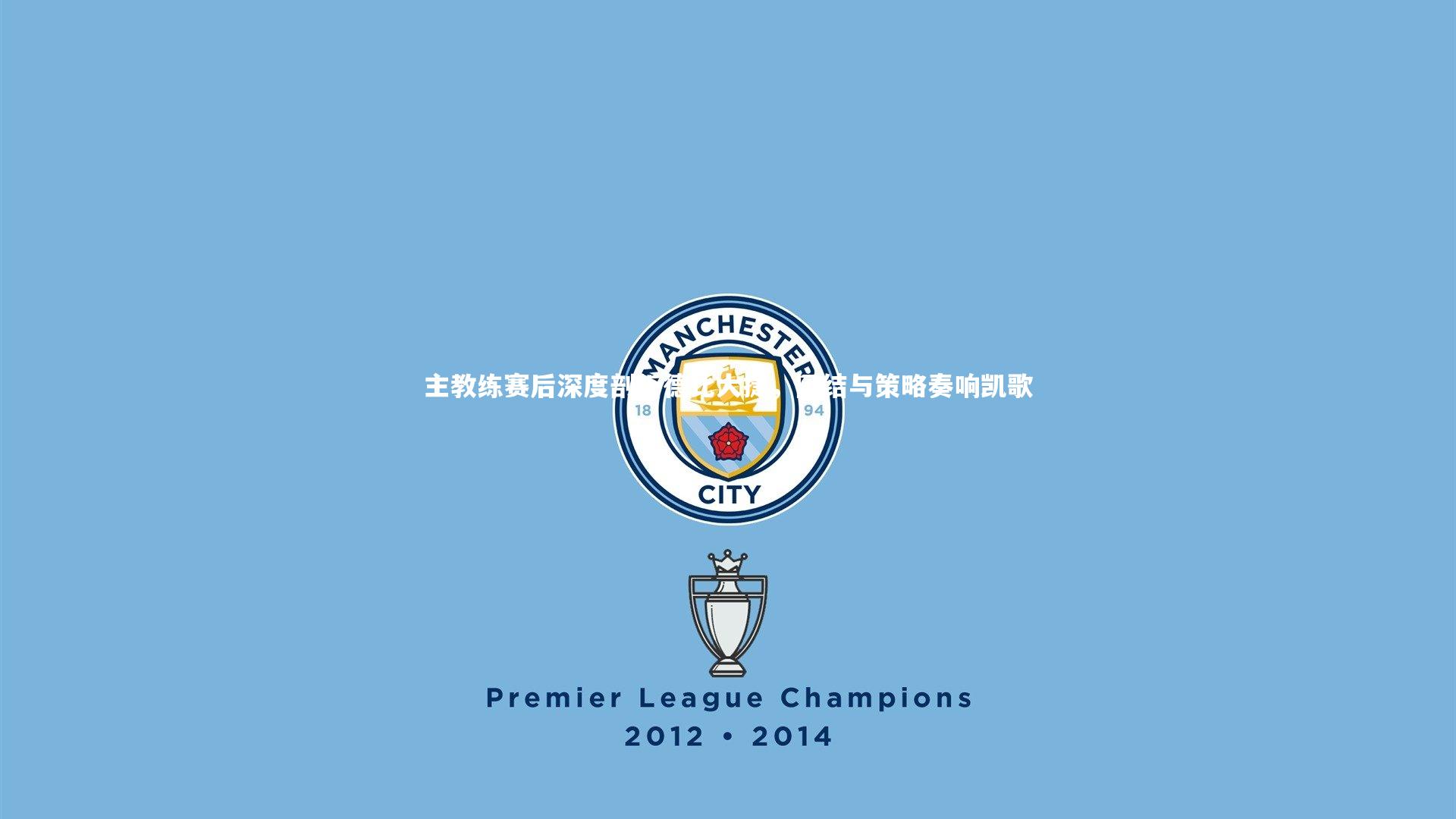 主教练赛后深度剖析德比大捷,团结与策略奏响凯歌